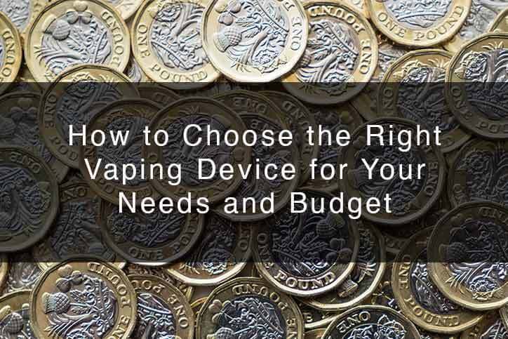 How to Choose the Right Vaping Device for Your Needs and Budget